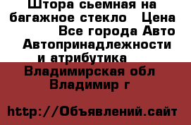 Штора сьемная на багажное стекло › Цена ­ 1 000 - Все города Авто » Автопринадлежности и атрибутика   . Владимирская обл.,Владимир г.